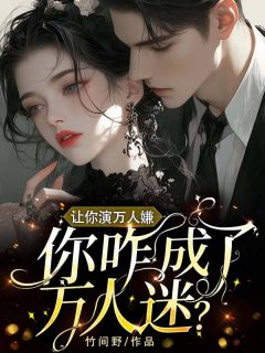 让你演万人嫌，你咋成了万人迷？如墨陈少青小说全章节最新阅读