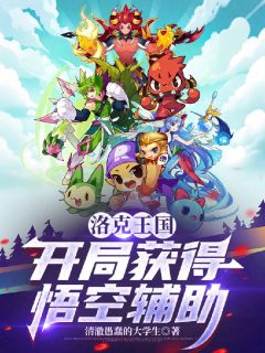 洛克王国：开局获得悟空辅助免费阅读全文，主角林澈洛克小说