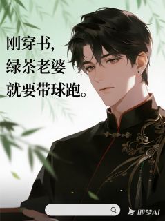刚穿书，绿茶老婆就要带球跑最新章节免费阅读by漱石鸣玉无广告小说