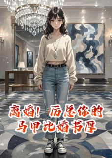 林溪厉霆琛主角小说离婚！厉总你的马甲比婚书厚抖音文免费阅读全文