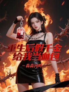 重生后，假千金给我当血包免费小说作者淼淼河畔全文阅读