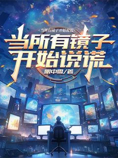 抖音当所有镜子开始说谎小说章节阅读