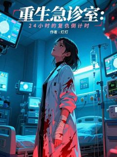 重生急诊室：24小时的复仇倒计时完整版免费阅读，明珊王德海程婷小说大结局在哪看