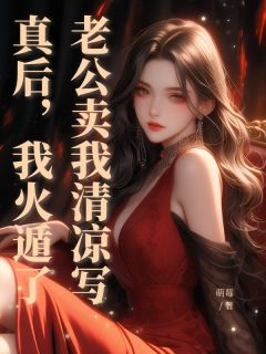 最完整版老公卖我清凉写真后，我火遁了热门连载小说