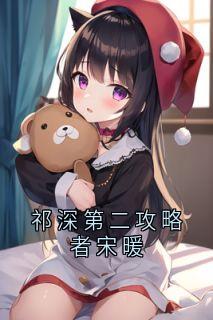 祁深第二攻略者宋暖在线阅读 祁深宋暖免费小说精彩章节