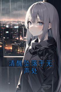 抖音清醒坠落于无声处小说章节阅读