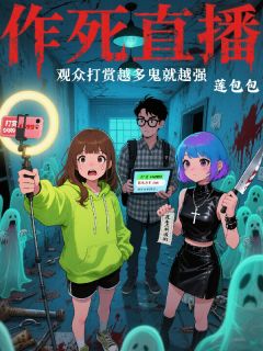 抖音小说作死直播：观众打赏越多鬼就越强阿哲林晚苏苏全文txt