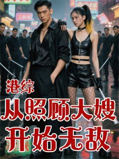 港综：从照顾大嫂开始无敌最新章节 江风玛丽韩琛全文阅读