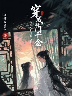 小说推荐穿成将门千金，偏执兄长囚我入骨完结版全章节阅读