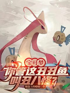 宝可梦：你管这丑丑鱼叫丑八怪？免费阅读全文，主角林渊宝可梦小说完整版最新章节