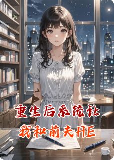 精品小说重生后系统让我和前夫HE全文目录畅读-暗夜阅读网