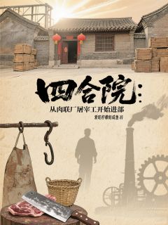 抖音爆款四合院：从肉联厂屠宰工开始进部完整小说（全文阅读）