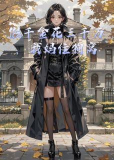 全章节小说假千金花三千万，我妈住狗窝一见卿卿误终生最新阅读