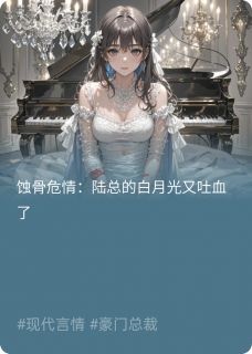 蚀骨危情：陆总的白月光又吐血了by梦虞泽