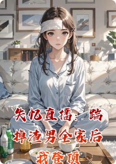 陈志强王翠兰苏晴主角抖音小说失忆直播：踹掉渣男全家后我登顶在线阅读