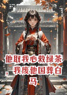他取我心救绿茶，我废他国葬白马玄朗萧决秦暮雨最新章节在线阅读