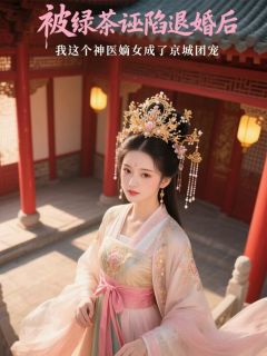 抖音爆款被绿茶诬陷退婚后，我成了团宠小说免费阅读