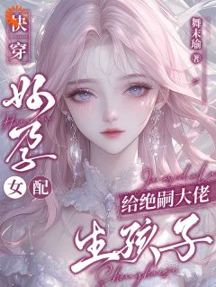 快穿：好孕女配给绝嗣大佬生孩子by舞末瑜(江清禾周璟泩)未删节免费阅读-暗夜阅读网