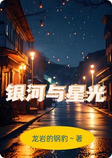 银河与星光免费小说作者龙岩的钢豹全文阅读-暗夜阅读网