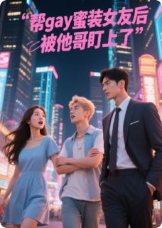 帮gay蜜装女友后被他哥盯上了全本小说（帮gay蜜装女友后被他哥盯上了）全文阅读