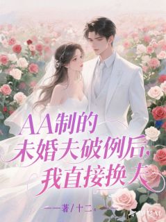 AA制的未婚夫破例后，我直接换夫江知越周云菲沈星冉免费阅读-AA制的未婚夫破例后，我直接换夫十二。小说
