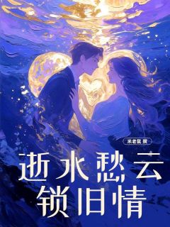 【新书】逝水愁云锁旧情主角孟景衍薛知渝全文全章节小说阅读