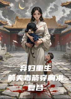 主角是沈沐风执墨萧荆芥的弃妇重生，前夫毒箭穿胸求复合抖音热门小说