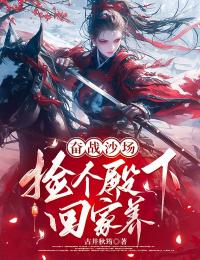 古井秋筠的小说奋战沙场，捡个殿下回家养全文阅读