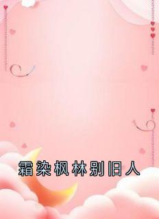 作者林知鸢写的霜染枫林别旧人小说大结局全章节阅读
