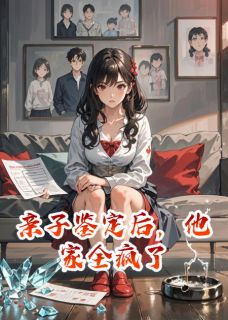 亲子鉴定后，他家全疯了(程昱小轩季明远)全文章节在线阅读