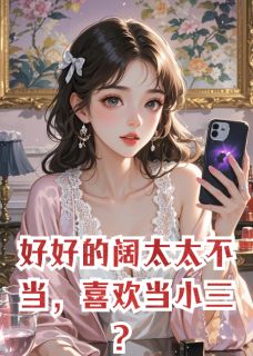 好好的阔太太不当，喜欢当小三？全本小说（好好的阔太太不当，喜欢当小三？）全文阅读