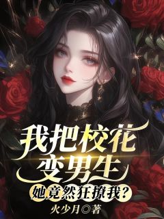 主角江杉凌筱筱小说完整版-我把校花变男生，她竟然狂撩我？免费阅读全文