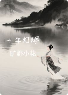 十年灯烬小说免费版阅读抖音热文