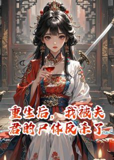 抖音小说重生后，我被夫君的尸体反杀了，主角萧之珩柳清婉最后结局小说全文免费