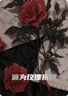 抖音爆款偏为玫瑰折腰小说免费阅读