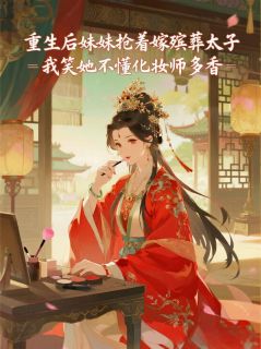 重生后妹妹抢着嫁殡葬太子，我笑她不懂化妆师多香李雪玉刘晨宇张一奇全本小说（重生后妹妹抢着嫁殡葬太子，我笑她不懂化妆师多香）全章节小说目录阅读