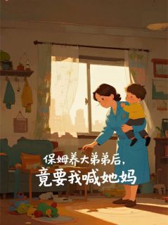 黎艳诚诚主角小说保姆养大弟弟后，竟要我喊她妈抖音文免费阅读全文