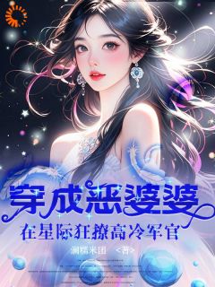 主人公欢颜周擎之小说穿成恶婆婆，在星际狂撩高冷军官在线全文阅读