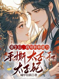全章节小说重生后，我用转移能力手撕太子和太子妃城中有妖最新阅读-暗夜阅读网