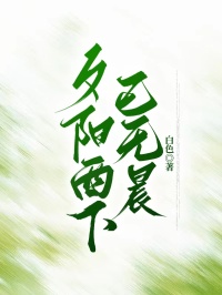 夕阳西下已无晨小说全章节目录阅读BY白色完结版阅读