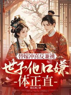 (抖音)替嫁冲喜反兼祧，世子他口嫌体正直 主角何晚柒顾长策