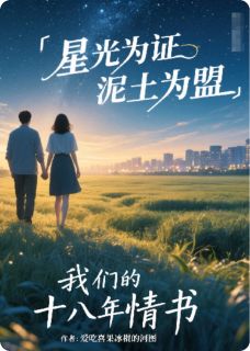 【热文】星光为盟泥土为证十八年情书主角林晓阳陈麦穗小说全集免费阅读