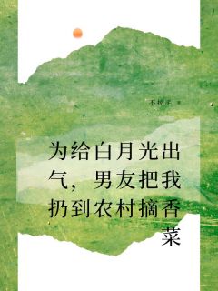 好文热推小说为给白月光出气，男友把我扔到农村摘香菜主角凌越冯婳叶明恩全文在线阅读