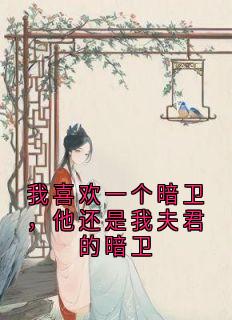主角是清清千菊的我喜欢一个暗卫，他还是我夫君的暗卫抖音热门小说