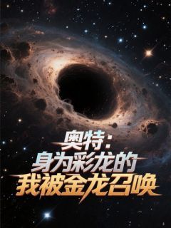 抖音爆款奥特：身为彩龙的我被金龙召唤完整小说（全文阅读）