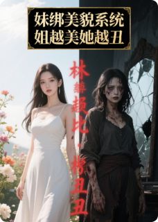 妹绑美貌系统，姐越美她越丑小说百度云完整章节列表免费阅读