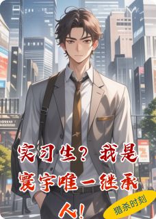 抖音实习生？我是寰宇唯一继承人！小说章节阅读