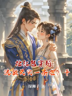 爆款小说抢红包穿越：流放天灾一条龙？干在线阅读-宋南茜云霄墨免费阅读
