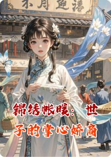锦绣帐暖：世子的掌心娇商章节目录小说-落瑾齐御免费阅读全文