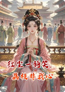 小说推荐红尘一骑笑，荔枝非我心完结版全章节阅读